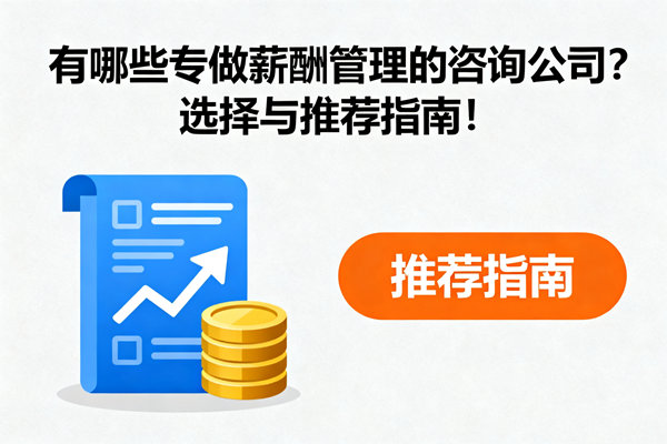 有哪些專做薪酬管理的咨詢公司？選擇與推薦指南！