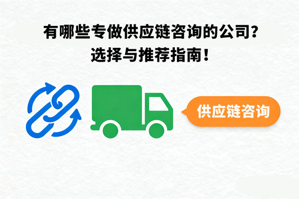 有哪些專做供應(yīng)鏈咨詢的公司？選擇與推薦指南！