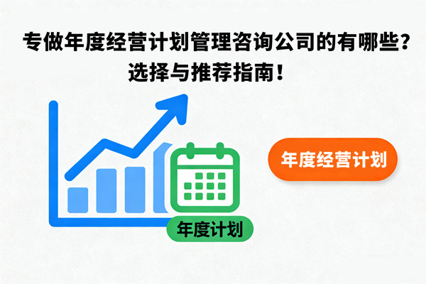 專做年度經(jīng)營計劃管理咨詢公司的有哪些？選擇與推薦指南！