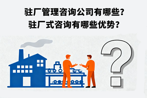 駐廠管理咨詢公司有哪些？駐廠式咨詢有哪些優(yōu)勢(shì)？