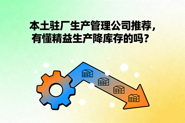 本土駐廠生產(chǎn)管理公司推薦，有懂精益生產(chǎn)降庫存的嗎？