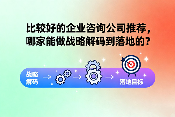 比較好的企業(yè)咨詢公司推薦，哪家能做戰(zhàn)略解碼到落地的？