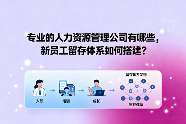 專業(yè)的人力資源管理公司有哪些，新員工留存體系如何搭建？